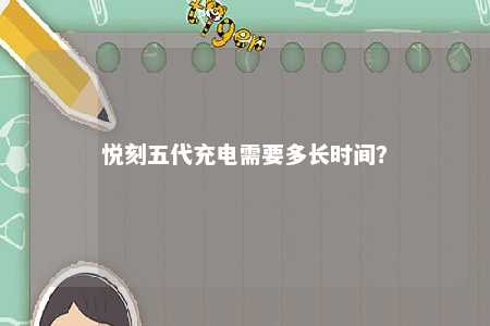悦刻五代充电需要多长时间	？ 